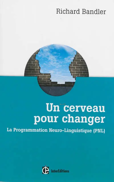 Un cerveau pour changer : la programmation neuro-linguistique, PNL