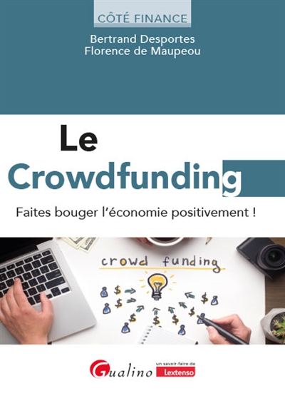 Le crowdfunding : faites bouger l'économie positivement ! : boostez votre épargne, lancez vos projets, financez votre entreprise, agissez positivement !