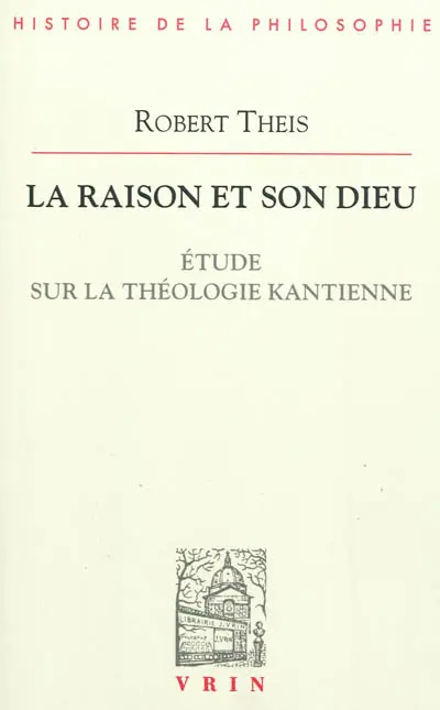 La raison et son Dieu : étude sur la théologie kantienne