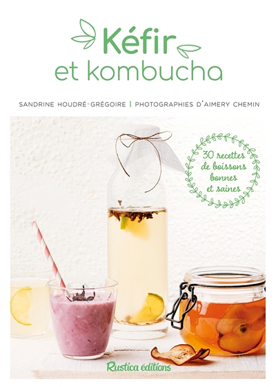 Kéfirs et kombucha : 30 recettes de boissons bonnes et saines
