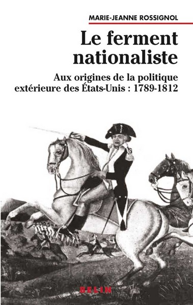 Le ferment nationaliste : aux origines de la politique extérieure des Etats-Unis, 1789-1812