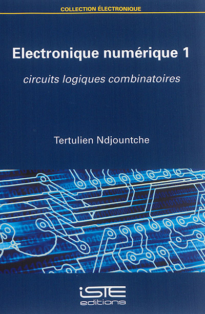 Electronique numérique. Vol. 1. Circuits logiques combinatoires