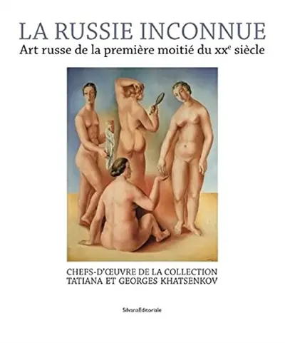 La Russie inconnue : art russe de la première moitié du XXe siècle : Paris, Monaco, Riviera, chefs-d'oeuvre de la collection Tatiana et Georges Khatsenkov