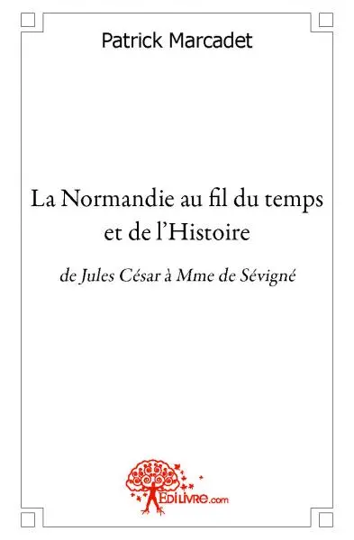 La normandie au fil du temps et de l'histoire : de Jules César à Mme de Sévigné