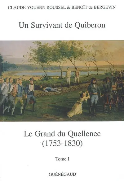 Louis-Ignace-Jean-Joseph Le Grand du Quellenec : officier émigré, survivant des fusillades de Quiberon, maire de Morlaix sous l'Empire et la Restauration (1753-1830). Vol. 1. Un survivant de Quiberon