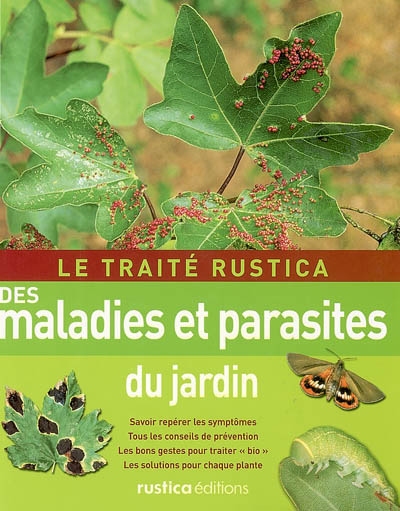 Le traité Rustica des maladies et parasites du jardin : savoir repérer les symptômes, tous les conseils de prévention, les bons gestes pour traiter bio, les solutions pour chaque plante