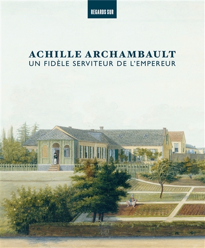 Achille Archambault : un fidèle serviteur de l'Empereur : exposition, Malmaison, Musée national des châteaux Malmaison Bois-Préau, à partir du 7 juin 2023