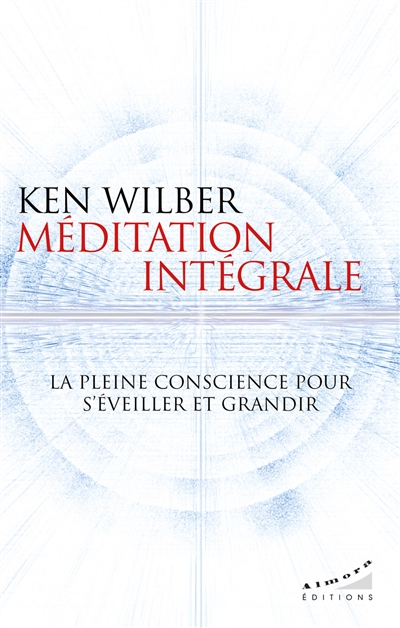 Méditation intégrale : la pleine conscience pour s'éveiller et grandir - Ken Wilber