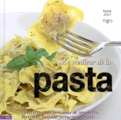 Le meilleur de la pasta : 75 recettes indispensables de spaghettis, tortellini, farfalle, fettucini, raviolis...