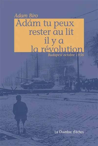 Adam tu peux rester au lit il y a la révolution : Budapest octobre 1956