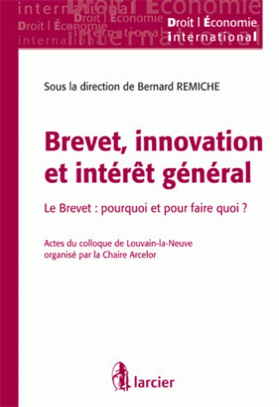 Brevet, innovation et intérêt général : le brevet, pourquoi et pour quoi faire ? : actes du colloque de Louvain-la-Neuve