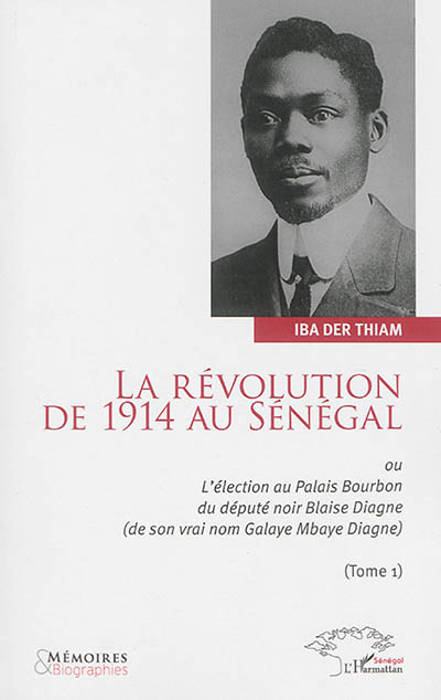 La révolution de 1914 au Sénégal ou L'élection au palais Bourbon du député noir Blaise Diagne, de son vrai nom Galaye Mbaye Diagne. Vol. 1