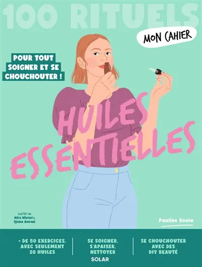 Huiles essentielles : 100 rituels pour tout soigner et se chouchouter !