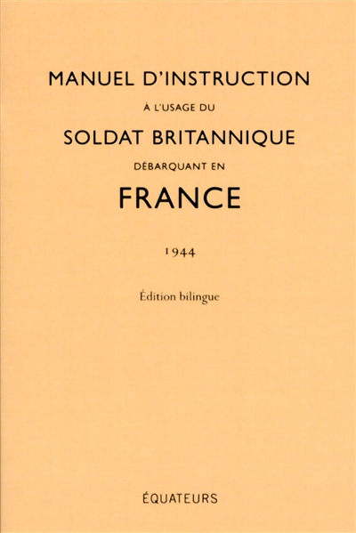 Manuel d'instruction à l'usage du soldat britannique débarquant en France : 1944 : édition bilingue
