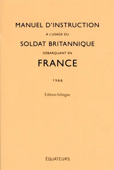 Manuel d'instruction à l'usage du soldat britannique débarquant en France : 1944 : édition bilingue