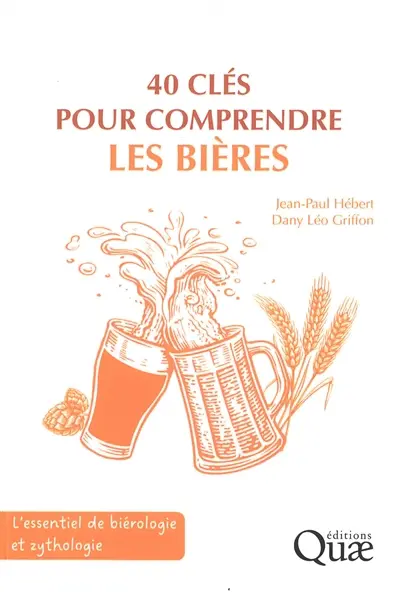 40 clés pour comprendre les bières : l'essentiel de biérologie et zythologie 40 clés pour comprendre les bières : l'essentiel de biérologie et zythologie