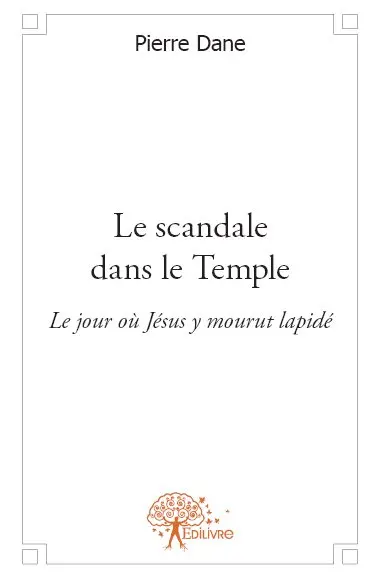 Le scandale dans le temple : Le jour où Jésus y mourut lapidé
