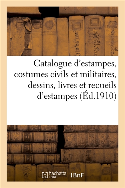 Catalogue d'estampes anciennes et modernes, école française et anglaise du XVIIIe siècle en noir : et en couleurs, costumes civils et militaires, dessins, livres et recueils d'estampes