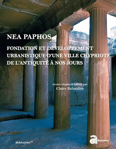 Nea Paphos : fondation et développement urbanistique d'une ville chypriote de l'Antiquité à nos jours, études archéologiques, historiques et patrimoniales : actes du 1er Colloque international sur Paphos, Avignon, 30, 31 octobre et 1er novembre 2012