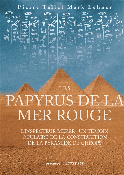 Les papyrus de la mer Rouge. L'inspecteur Merer : un témoin oculaire de la construction de la pyramide de Chéops - Pierre Tallet