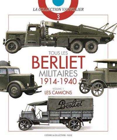 Tous les Berliet militaires : 1914-1940. Vol. 1. Les camions