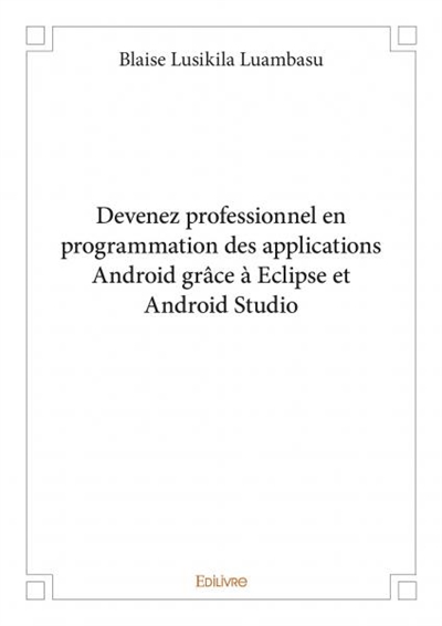 Devenez professionnel en programmation des applications android grâce à eclipse et android studio