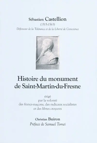 Histoire du monument de Saint-Martin-du-Fresne : érigé par la volonté des francs-maçons, des radicaux socialistes et des libres croyants : Sébastien Castellion (1515-1563), défenseur de la tolérance et de la liberté de conscience