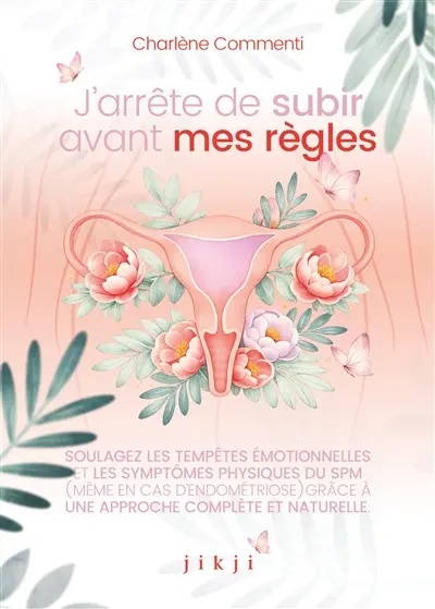 J'arrête de subir avant mes règles : soulagez les tempêtes émotionnelles et les symptômes physiques du SPM (même en cas d'endométriose) grâce à une approche complète et naturelle