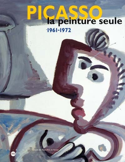 Picasso, la peinture seule, 1961-1972 : exposition, Nantes, Musée des beaux-arts, 5 oct. 2001-14 janv. 2002