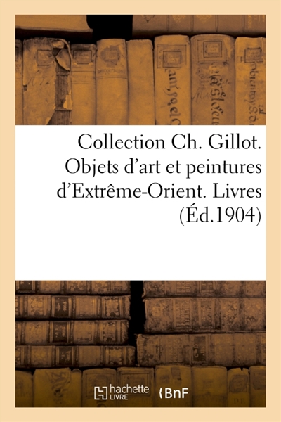 Collection Ch. Gillot. Objets d'art et peintures d'Extrême-Orient. Livres