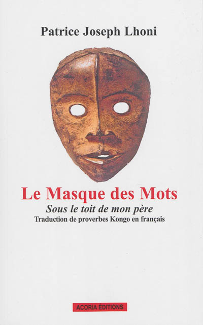 Le masque des mots : sous le toit de mon père : traduction de 500 proverbes kongo en français