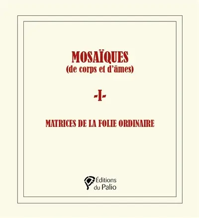 Mosaïques (de corps et d'âmes). Vol. 1. Matrices de la folie ordinaire