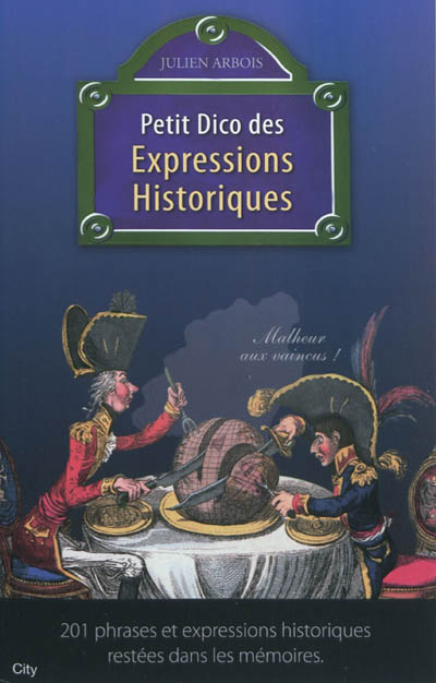 Petit dico des expressions historiques : 201 phrases et expressions historiques restées dans les mémoires