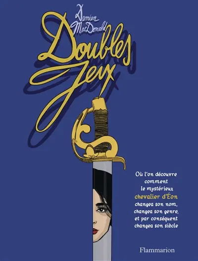 Doubles jeux : où l'on découvre comment le mystérieux chevalier d'Eon changea son nom, changea son genre, et par conséquent changea son siècle