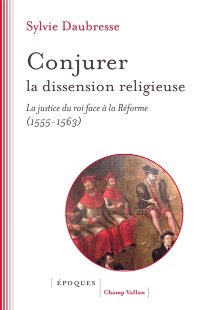 Conjurer la dissension religieuse : la justice du roi face à la Réforme (1555-1563)