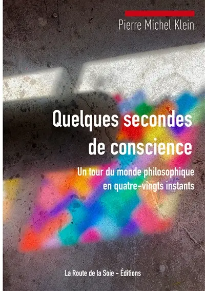 Quelques secondes de conscience : un tour du monde philosophique en quatre-vingts instants