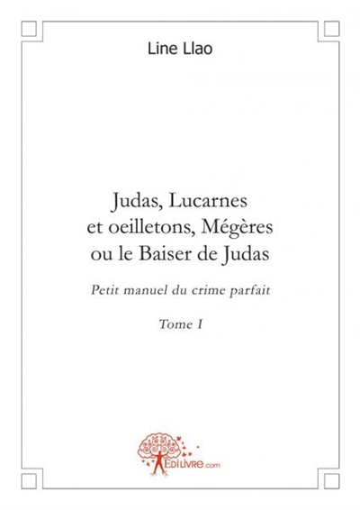 Judas, lucarnes et oeilletons, mégères ou le baiser de judas : Petit manuel du crime parfait