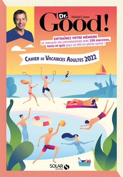 Dr Good ! : cahier de vacances adultes 2022 : entraînez votre mémoire et mesurez vos connaissances avec 150 exercices, tests et quiz pour un été en pleine santé !