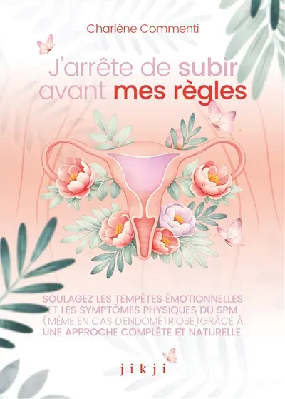 J'arrête de subir avant mes règles : soulagez les tempêtes émotionnelles et les symptômes physiques du SPM (même avec de l'endométriose) grâce à une approche complète et naturelle