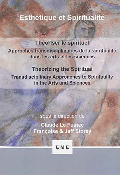Esthétique et spiritualité. Vol. 4. Théoriser le spirituel : approches transdisciplinaires de la spiritualité dans les arts et les sciences. Theorizing the spiritual : transdisciplinary approaches to spirituality in the arts and sciences
