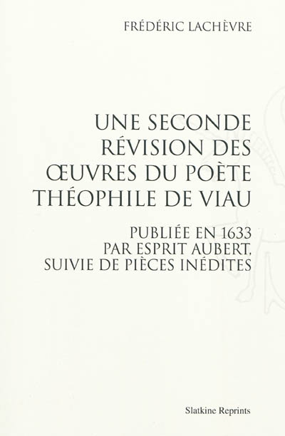 Une seconde révision des oeuvres du poète Théophile de Viau : publiée en 1633 par Esprit Aubert, suivie de pièces inédites