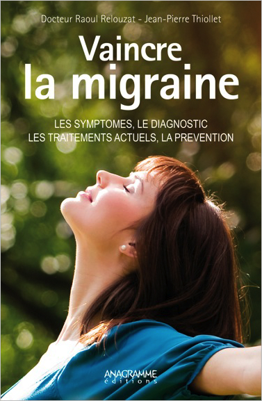 Vaincre la migraine : les symptômes, le diagnostic, les traitements actuels, la prévention