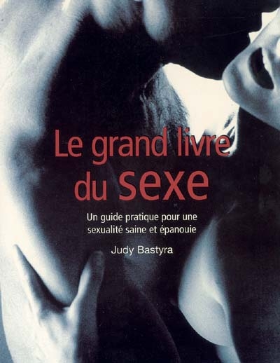 Le grand livre du sexe : guide pratique pour une sexualité saine et épanouie