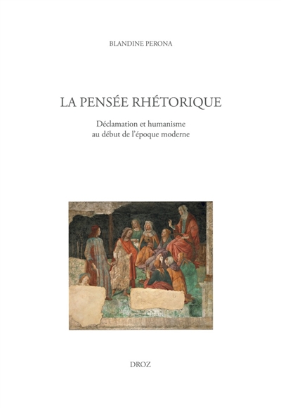 La pensée rhétorique : déclamation et humanisme au début de l'époque moderne
