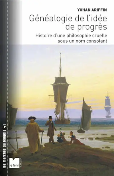 Généalogie de l'idée de progrès : histoire d'une philosophie cruelle sous un nom consolant