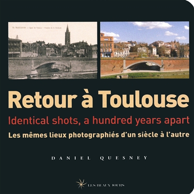 Retour à Toulouse : les mêmes lieux photographiés d'un siècle à l'autre = identical shots, a hundred years apart