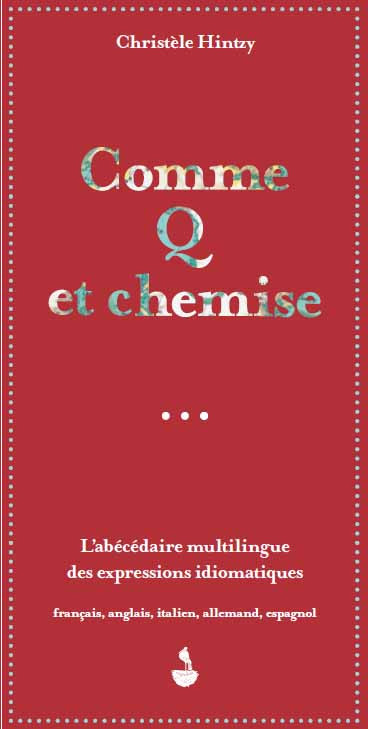 Comme Q et chemise : l'abécédaire multilingue des expressions idiomatiques : français, anglais, italien, allemand, espagnol
