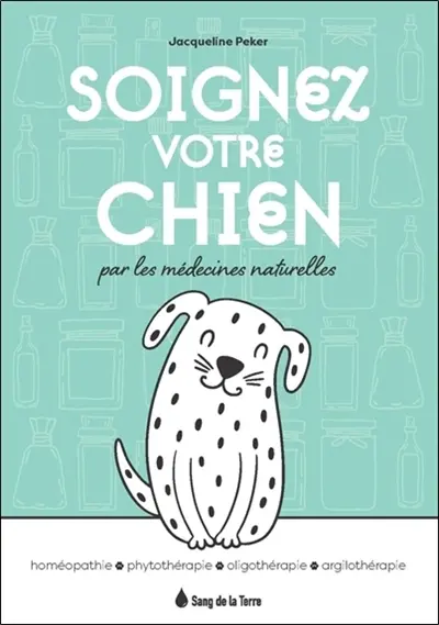 Soignez votre chien par les médecines naturelles : homéopathie, phytothérapie, oligothérapie, argilothérapie