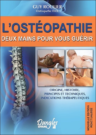 L'ostéopathie : deux mains pour vous guérir : origine, histoire, principes et techniques, indications thérapeutiques