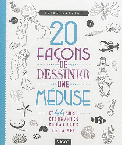 20 façons de dessiner une méduse : et 44 autres étonnantes créatures de la mer